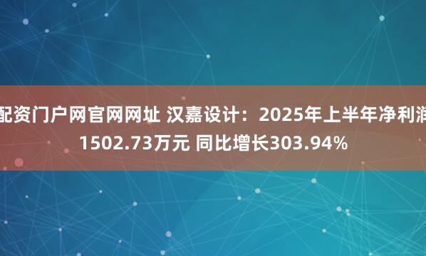 配资门户网官网网址 汉嘉设计：2025年上半年净利润1502.73万元 同比增长303.94%