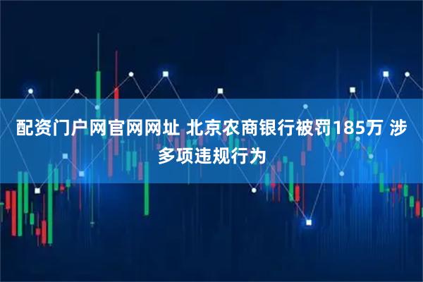 配资门户网官网网址 北京农商银行被罚185万 涉多项违规行为