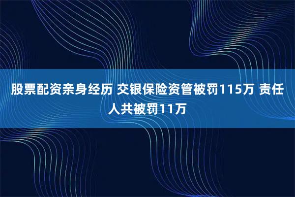 股票配资亲身经历 交银保险资管被罚115万 责任人共被罚11万