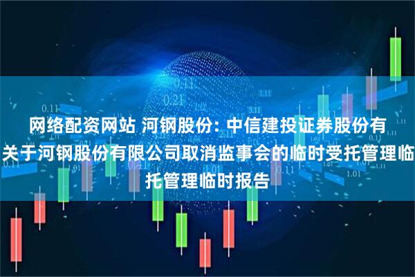 网络配资网站 河钢股份: 中信建投证券股份有限公司关于河钢股份有限公司取消监事会的临时受托管理临时报告