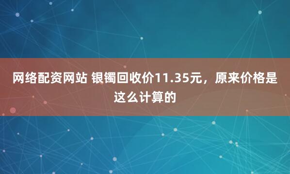 网络配资网站 银镯回收价11.35元，原来价格是这么计算的