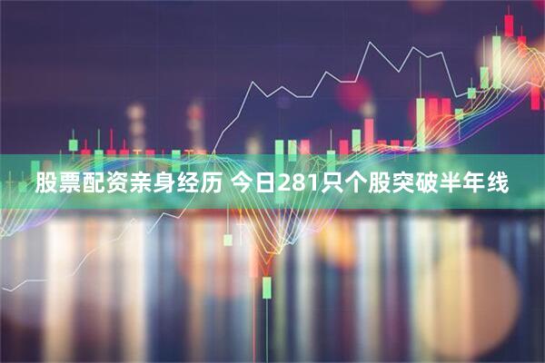 股票配资亲身经历 今日281只个股突破半年线