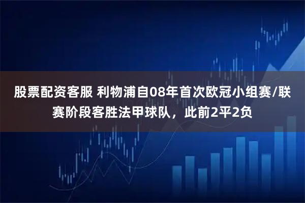 股票配资客服 利物浦自08年首次欧冠小组赛/联赛阶段客胜法甲球队，此前2平2负
