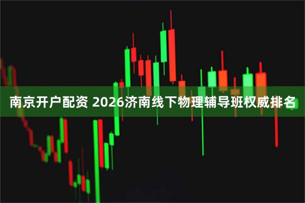 南京开户配资 2026济南线下物理辅导班权威排名