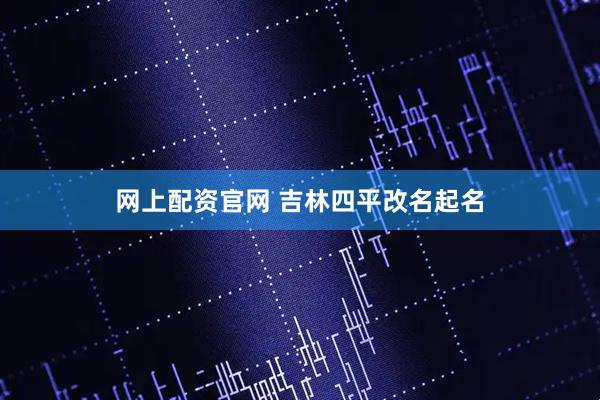 网上配资官网 吉林四平改名起名
