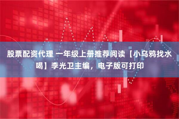 股票配资代理 一年级上册推荐阅读【小乌鸦找水喝】李光卫主编，电子版可打印