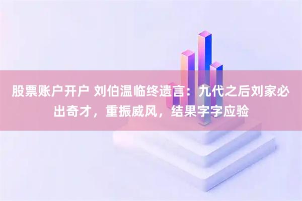 股票账户开户 刘伯温临终遗言：九代之后刘家必出奇才，重振威风，结果字字应验