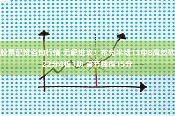 股票配资咨询行情 无解进攻！布克半场13中8高效砍22分4板3助 首节独得15分