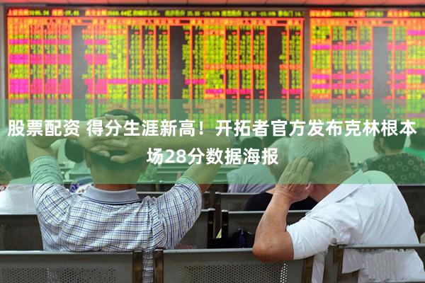 股票配资 得分生涯新高！开拓者官方发布克林根本场28分数据海报