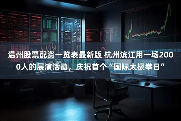 温州股票配资一览表最新版 杭州滨江用一场2000人的展演活动，庆祝首个“国际太极拳日”