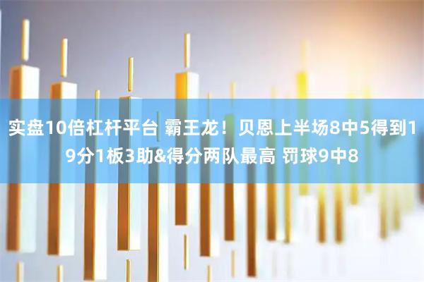 实盘10倍杠杆平台 霸王龙！贝恩上半场8中5得到19分1板3助&得分两队最高 罚球9中8