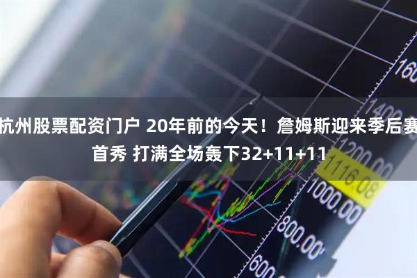 杭州股票配资门户 20年前的今天！詹姆斯迎来季后赛首秀 打满全场轰下32+11+11